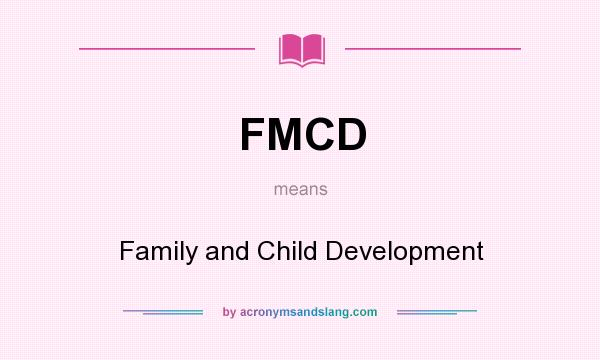 What does FMCD mean? It stands for Family and Child Development