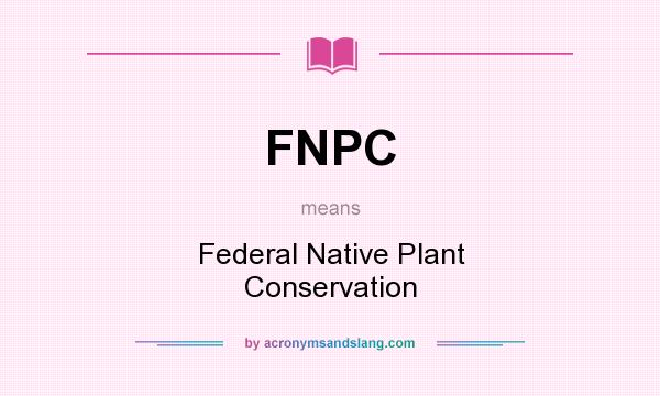 What does FNPC mean? It stands for Federal Native Plant Conservation