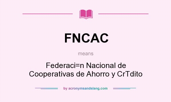 What does FNCAC mean? It stands for Federaci=n Nacional de Cooperativas de Ahorro y CrTdito