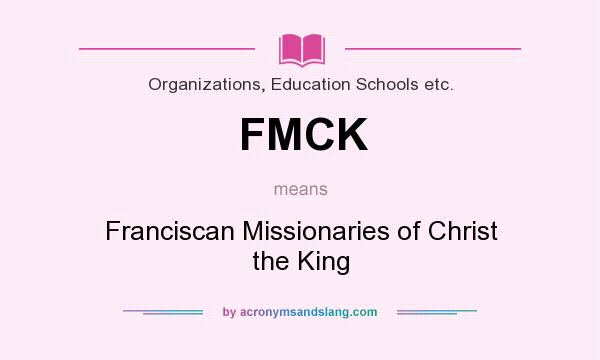 What does FMCK mean? It stands for Franciscan Missionaries of Christ the King