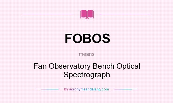 What does FOBOS mean? It stands for Fan Observatory Bench Optical Spectrograph