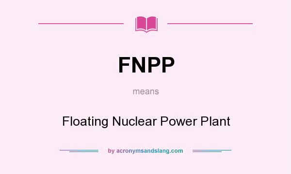 What does FNPP mean? It stands for Floating Nuclear Power Plant