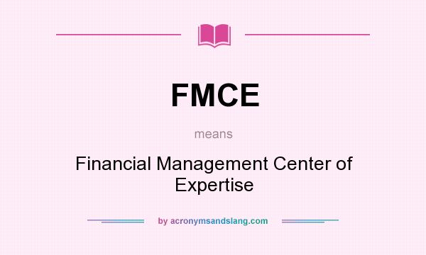 What does FMCE mean? It stands for Financial Management Center of Expertise