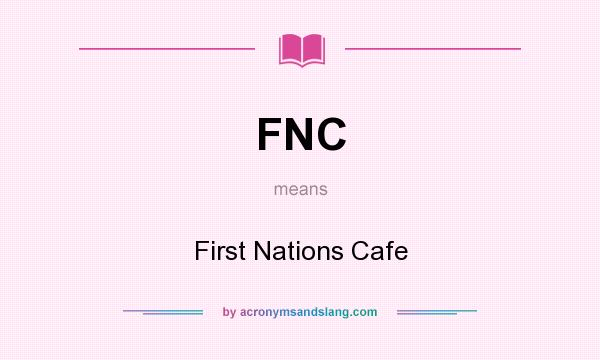 What does FNC mean? It stands for First Nations Cafe