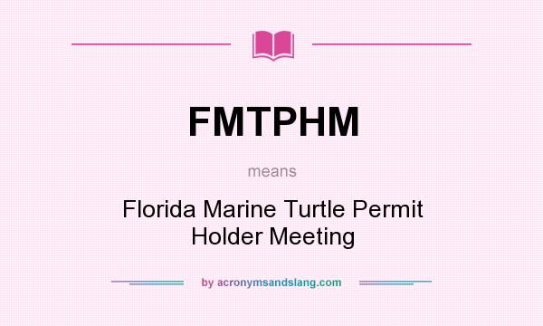 What does FMTPHM mean? It stands for Florida Marine Turtle Permit Holder Meeting