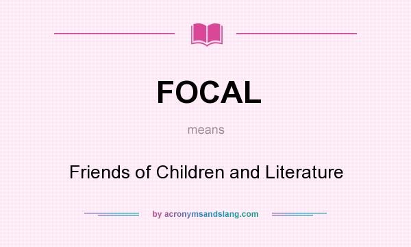 What does FOCAL mean? It stands for Friends of Children and Literature