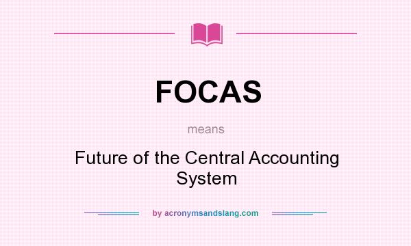 What does FOCAS mean? It stands for Future of the Central Accounting System