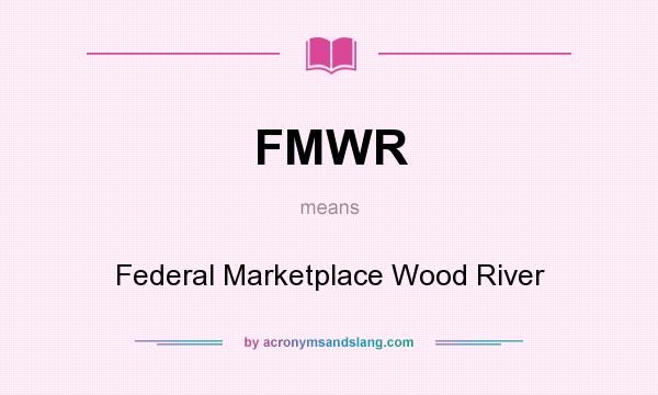 What does FMWR mean? It stands for Federal Marketplace Wood River