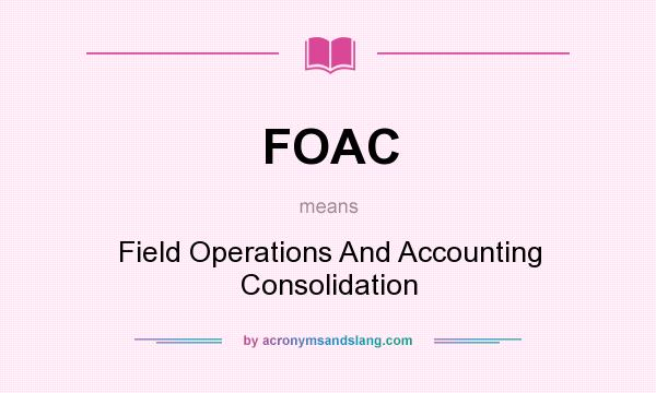 What does FOAC mean? It stands for Field Operations And Accounting Consolidation
