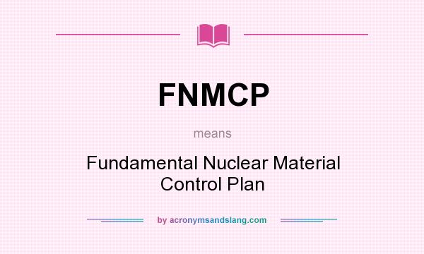 What does FNMCP mean? It stands for Fundamental Nuclear Material Control Plan
