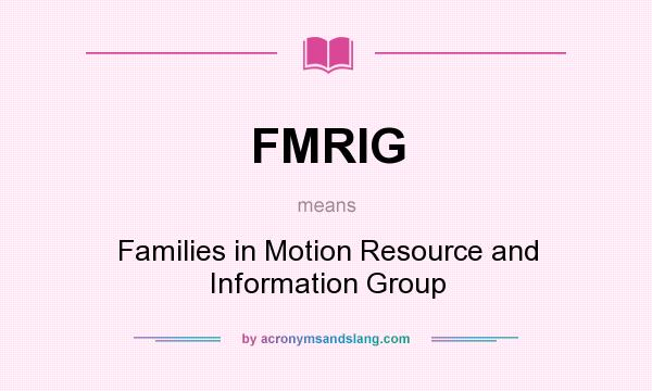 What does FMRIG mean? It stands for Families in Motion Resource and Information Group