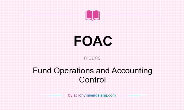 What does FOAC mean? It stands for Fund Operations and Accounting Control