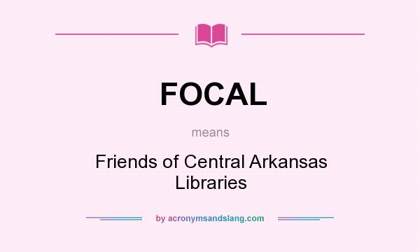 What does FOCAL mean? It stands for Friends of Central Arkansas Libraries