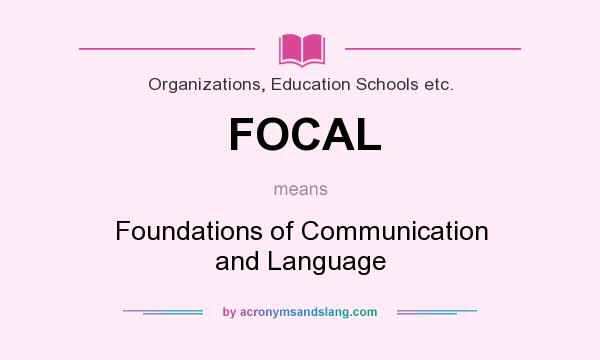 What does FOCAL mean? It stands for Foundations of Communication and Language