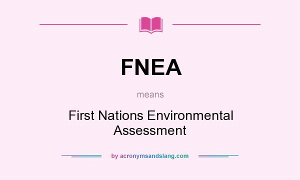 What does FNEA mean? It stands for First Nations Environmental Assessment