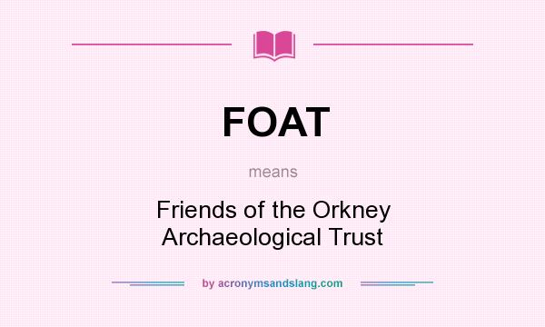 What does FOAT mean? It stands for Friends of the Orkney Archaeological Trust