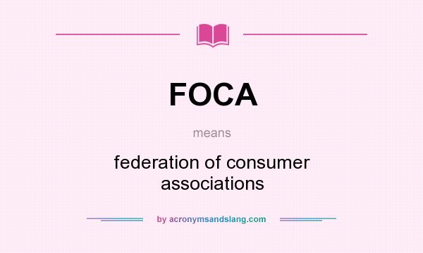 What does FOCA mean? It stands for federation of consumer associations