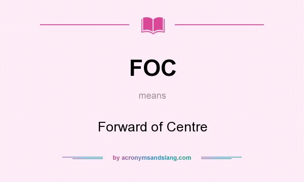 What does FOC mean? It stands for Forward of Centre