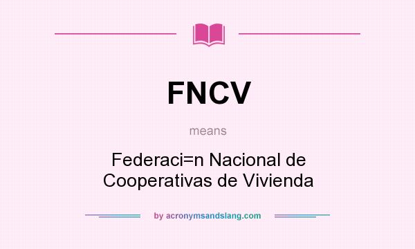 What does FNCV mean? It stands for Federaci=n Nacional de Cooperativas de Vivienda