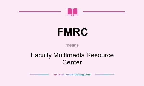 What does FMRC mean? It stands for Faculty Multimedia Resource Center