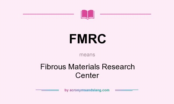 What does FMRC mean? It stands for Fibrous Materials Research Center
