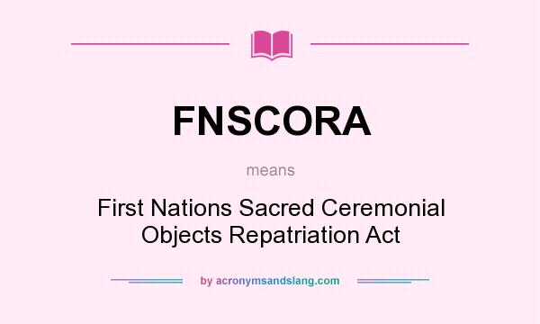 What does FNSCORA mean? It stands for First Nations Sacred Ceremonial Objects Repatriation Act