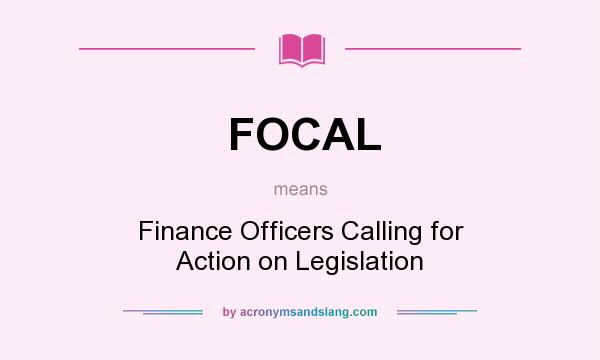 What does FOCAL mean? It stands for Finance Officers Calling for Action on Legislation