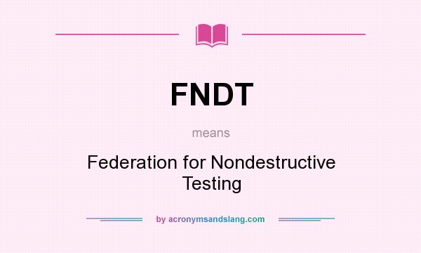 What does FNDT mean? It stands for Federation for Nondestructive Testing