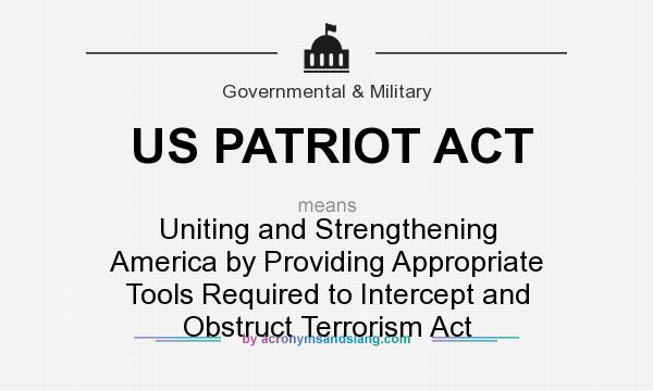What does US PATRIOT ACT mean? It stands for Uniting and Strengthening America by Providing Appropriate Tools Required to Intercept and Obstruct Terrorism Act