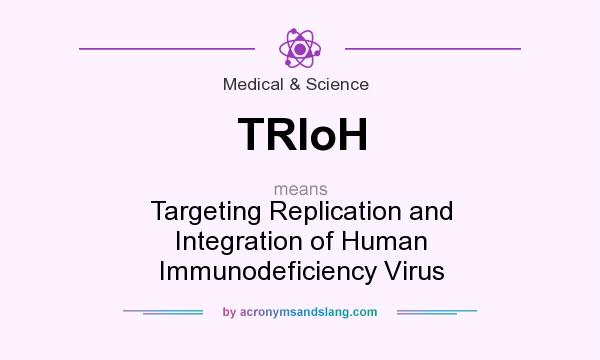 What does TRIoH mean? It stands for Targeting Replication and Integration of Human Immunodeficiency Virus