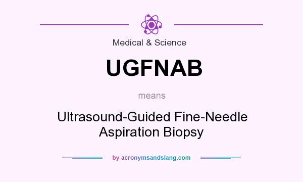 What does UGFNAB mean? It stands for Ultrasound-Guided Fine-Needle Aspiration Biopsy