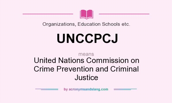 What does UNCCPCJ mean? It stands for United Nations Commission on Crime Prevention and Criminal Justice