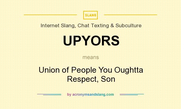 What does UPYORS mean? It stands for Union of People You Oughtta Respect, Son