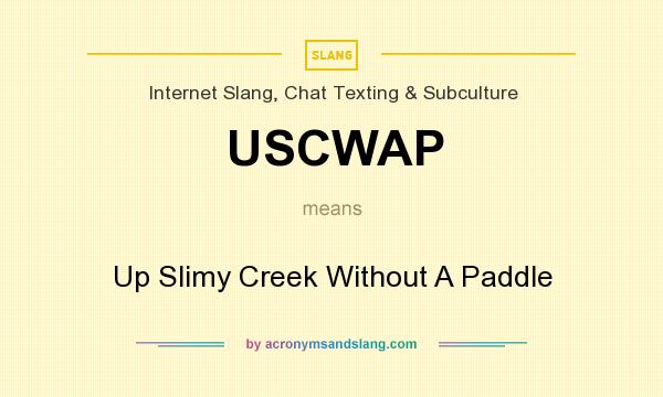 What does USCWAP mean? It stands for Up Slimy Creek Without A Paddle