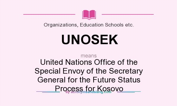 What does UNOSEK mean? It stands for United Nations Office of the Special Envoy of the Secretary General for the Future Status Process for Kosovo