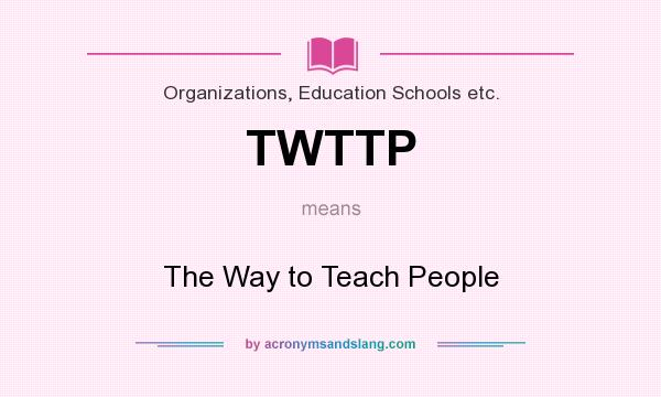 What does TWTTP mean? It stands for The Way to Teach People
