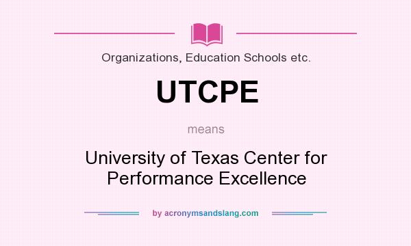 What does UTCPE mean? It stands for University of Texas Center for Performance Excellence