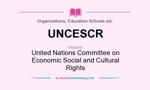 What does UNCESCR mean? It stands for United Nations Committee on Economic Social and Cultural Rights
