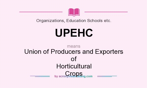 What does UPEHC mean? It stands for Union of Producers and Exporters of Horticultural Crops
