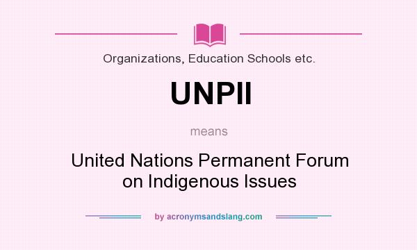 What does UNPII mean? It stands for United Nations Permanent Forum on Indigenous Issues