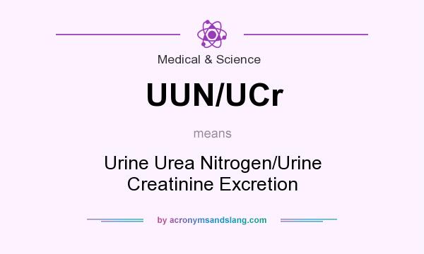 What does UUN/UCr mean? It stands for Urine Urea Nitrogen/Urine Creatinine Excretion