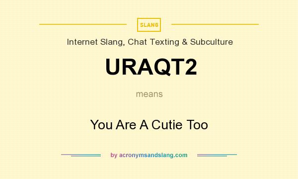 What does URAQT2 mean? It stands for You Are A Cutie Too