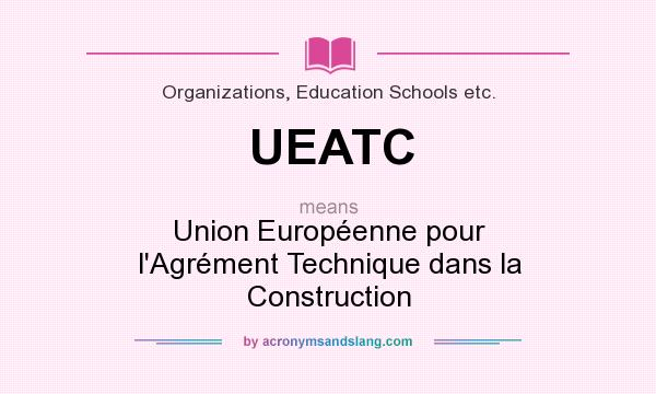 What does UEATC mean? It stands for Union Européenne pour l`Agrément Technique dans la Construction