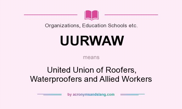 What does UURWAW mean? It stands for United Union of Roofers, Waterproofers and Allied Workers