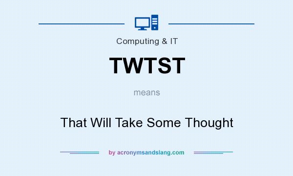 What does TWTST mean? It stands for That Will Take Some Thought
