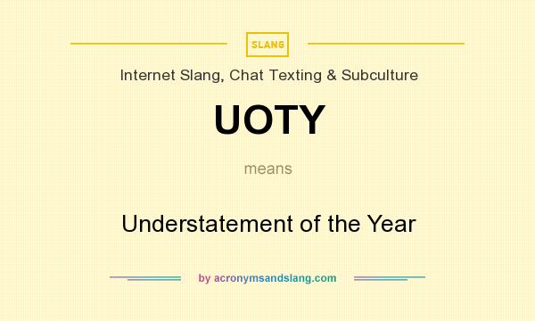 What does UOTY mean? It stands for Understatement of the Year