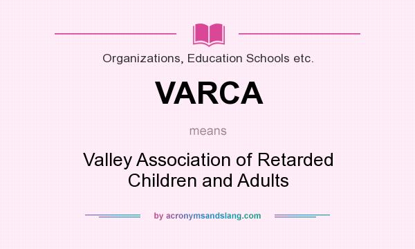 What does VARCA mean? It stands for Valley Association of Retarded Children and Adults