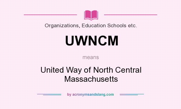 What does UWNCM mean? It stands for United Way of North Central Massachusetts