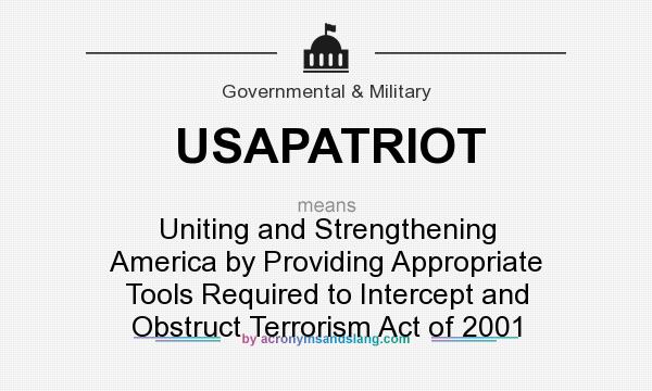 What does USAPATRIOT mean? It stands for Uniting and Strengthening America by Providing Appropriate Tools Required to Intercept and Obstruct Terrorism Act of 2001
