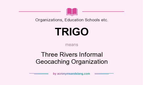 What does TRIGO mean? It stands for Three Rivers Informal Geocaching Organization